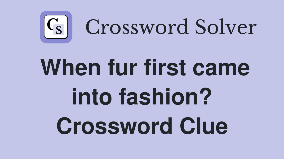 Need a Hint? When Fur First Came Into Fashion Crossword Clue Solved